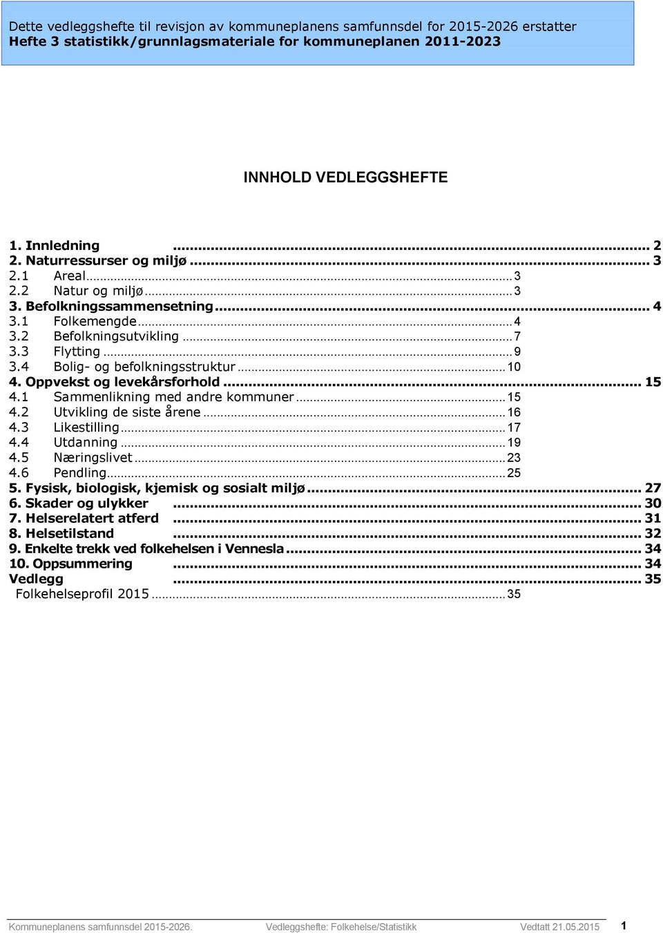 4 Bolig- og befolkningsstruktur... 10 4. Oppvekst og levekårsforhold... 15 4.1 Sammenlikning med andre kommuner... 15 4.2 Utvikling de siste årene... 16 4.3 Likestilling... 17 4.4 Utdanning... 19 4.