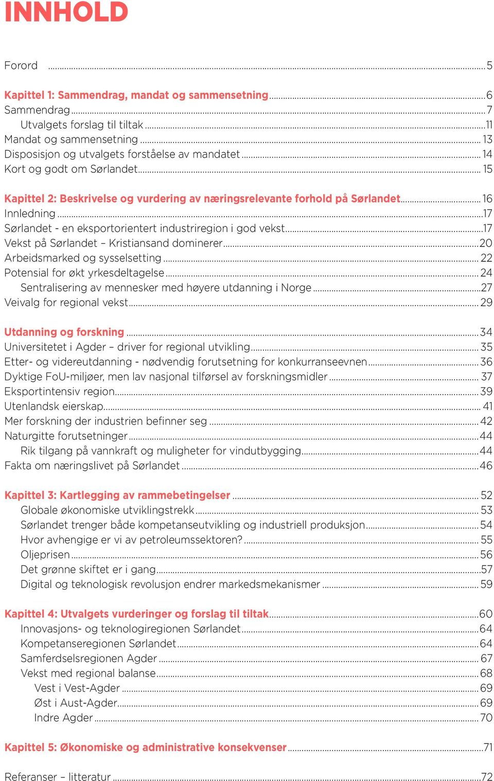 ..17 Vekst på Sørlandet Kristiansand dominerer...20 Arbeidsmarked og sysselsetting... 22 Potensial for økt yrkesdeltagelse... 24 Sentralisering av mennesker med høyere utdanning i Norge.