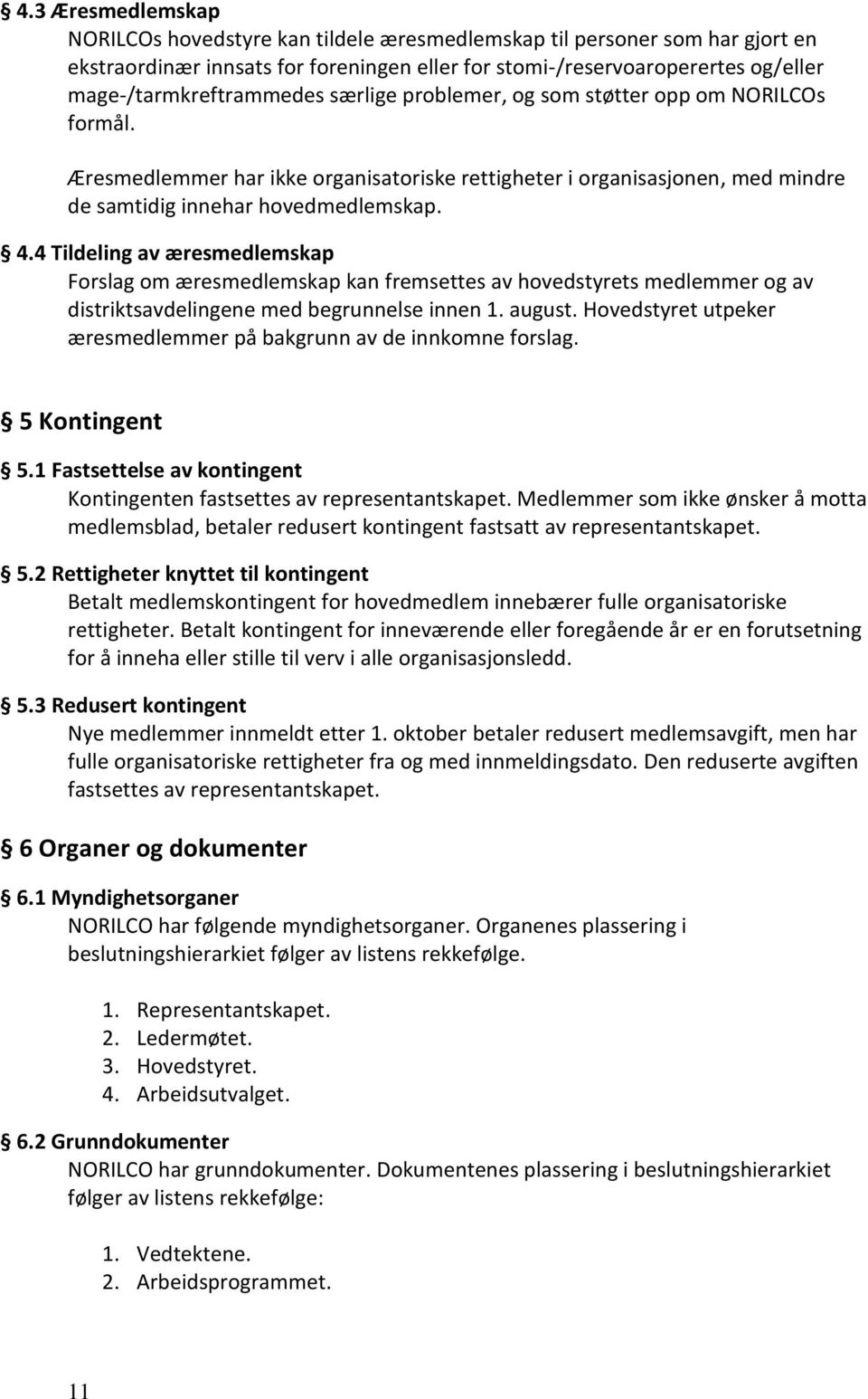 4.4 Tildeling av æresmedlemskap Forslag om æresmedlemskap kan fremsettes av hovedstyrets medlemmer og av distriktsavdelingene med begrunnelse innen 1. august.