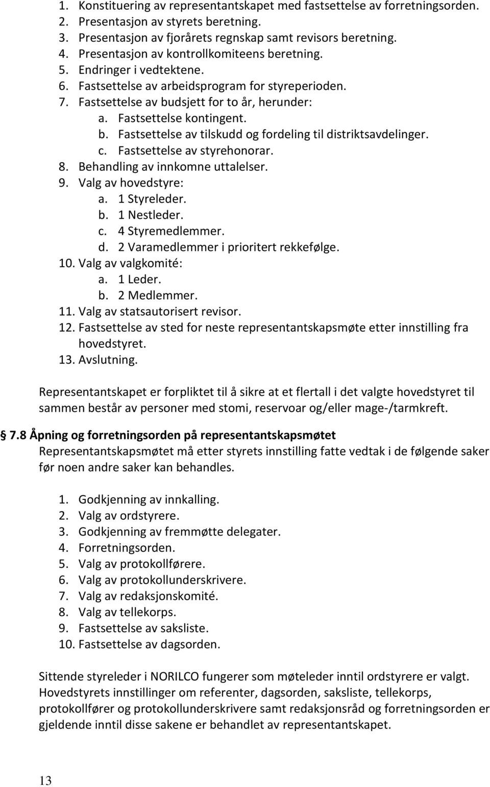 Fastsettelse kontingent. b. Fastsettelse av tilskudd og fordeling til distriktsavdelinger. c. Fastsettelse av styrehonorar. 8. Behandling av innkomne uttalelser. 9. Valg av hovedstyre: a.