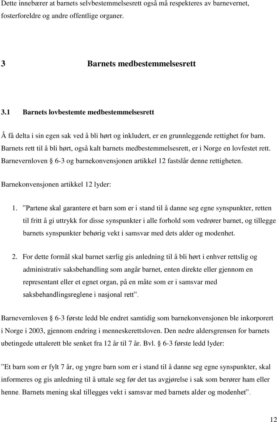 Barnets rett til å bli hørt, også kalt barnets medbestemmelsesrett, er i Norge en lovfestet rett. Barnevernloven 6-3 og barnekonvensjonen artikkel 12 fastslår denne rettigheten.