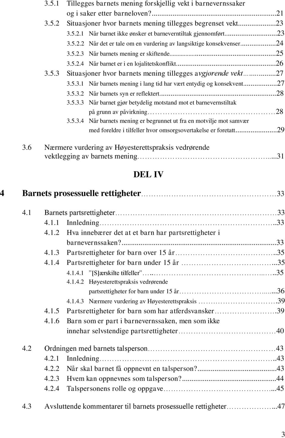 ..27 3.5.3.1 Når barnets mening i lang tid har vært entydig og konsekvent...27 3.5.3.2 Når barnets syn er reflektert...28 3.5.3.3 Når barnet gjør betydelig motstand mot et barnevernstiltak på grunn av påvirkning 28 3.