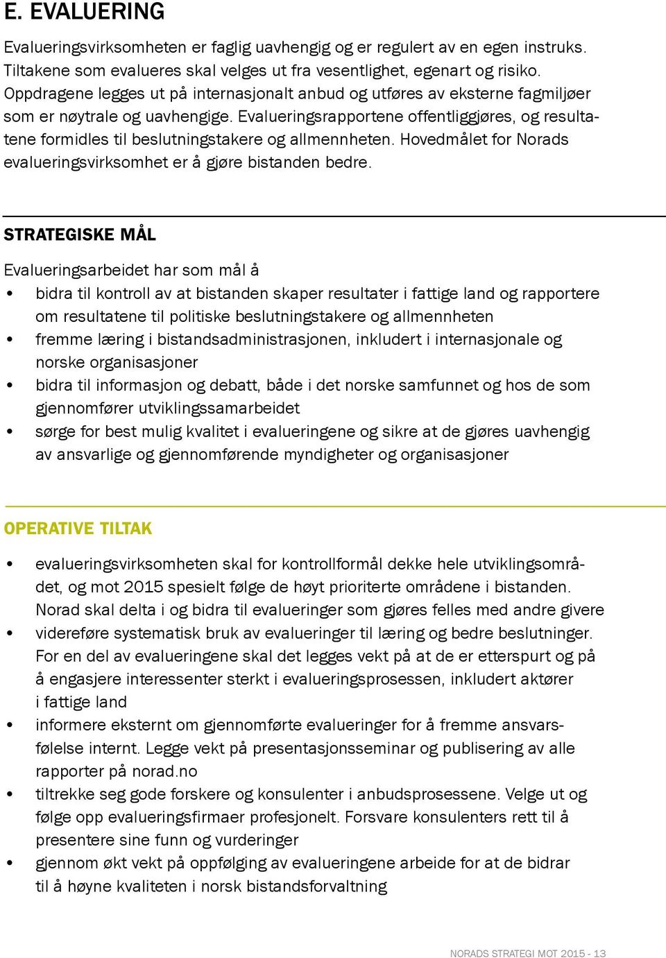 Evalueringsrapportene offentliggjøres, og resultatene formidles til beslutningstakere og allmennheten. Hovedmålet for Norads evalueringsvirksomhet er å gjøre bistanden bedre.