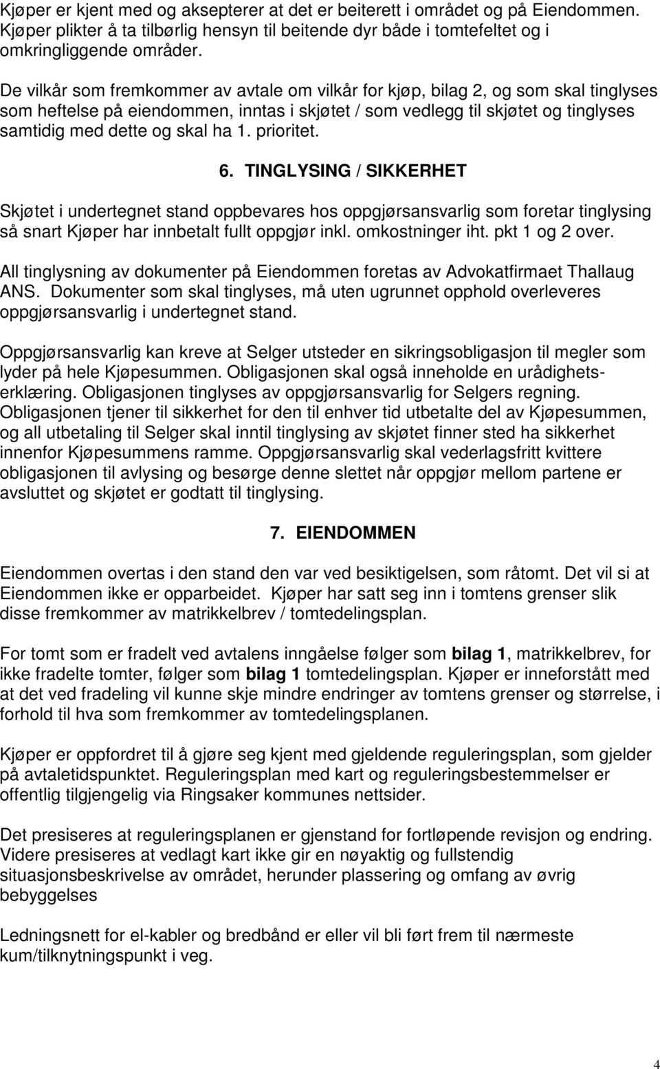 1. prioritet. 6. TINGLYSING / SIKKERHET Skjøtet i undertegnet stand oppbevares hos oppgjørsansvarlig som foretar tinglysing så snart Kjøper har innbetalt fullt oppgjør inkl. omkostninger iht.