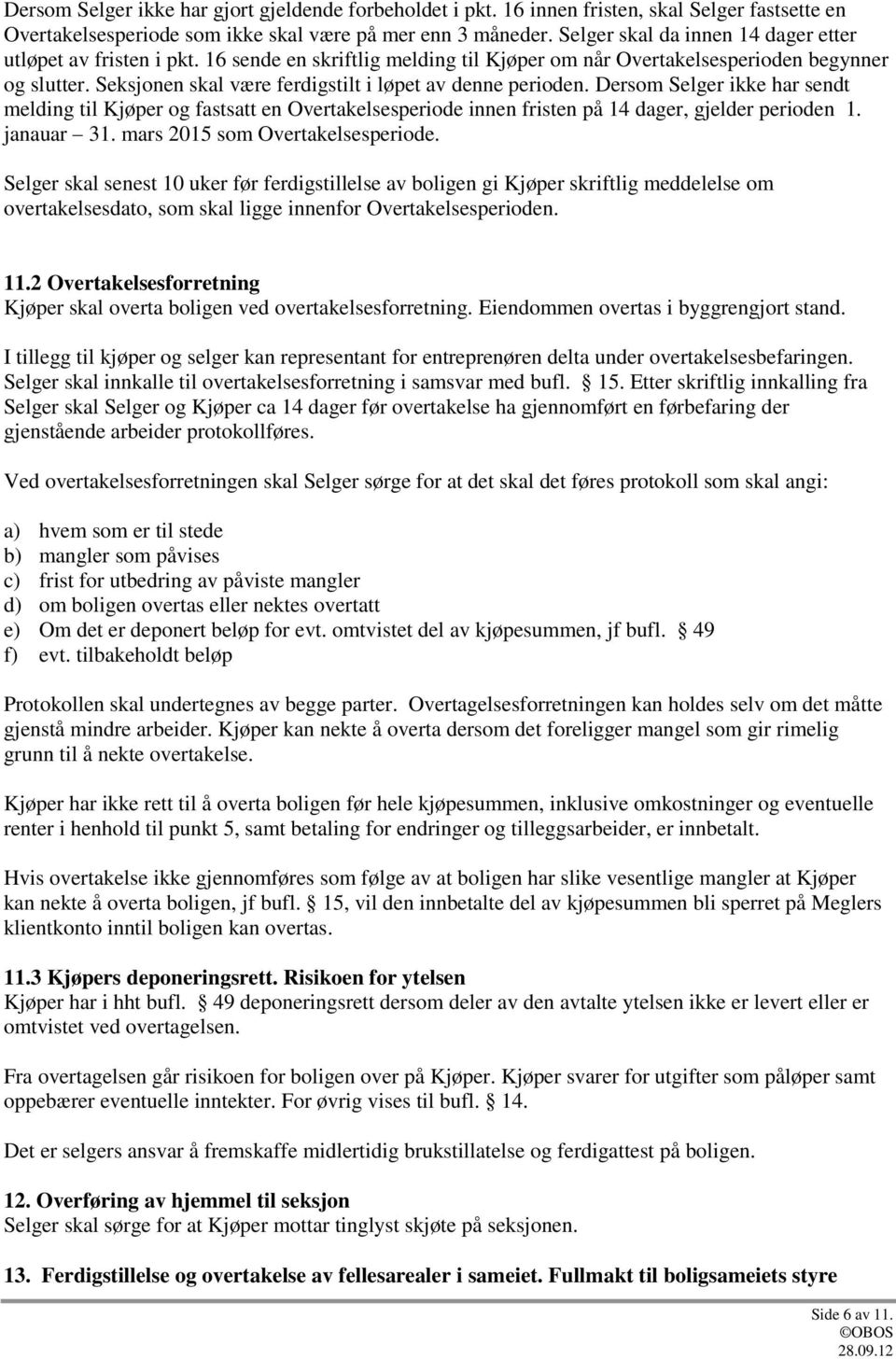 Seksjonen skal være ferdigstilt i løpet av denne perioden. Dersom Selger ikke har sendt melding til Kjøper og fastsatt en Overtakelsesperiode innen fristen på 14 dager, gjelder perioden 1. janauar 31.