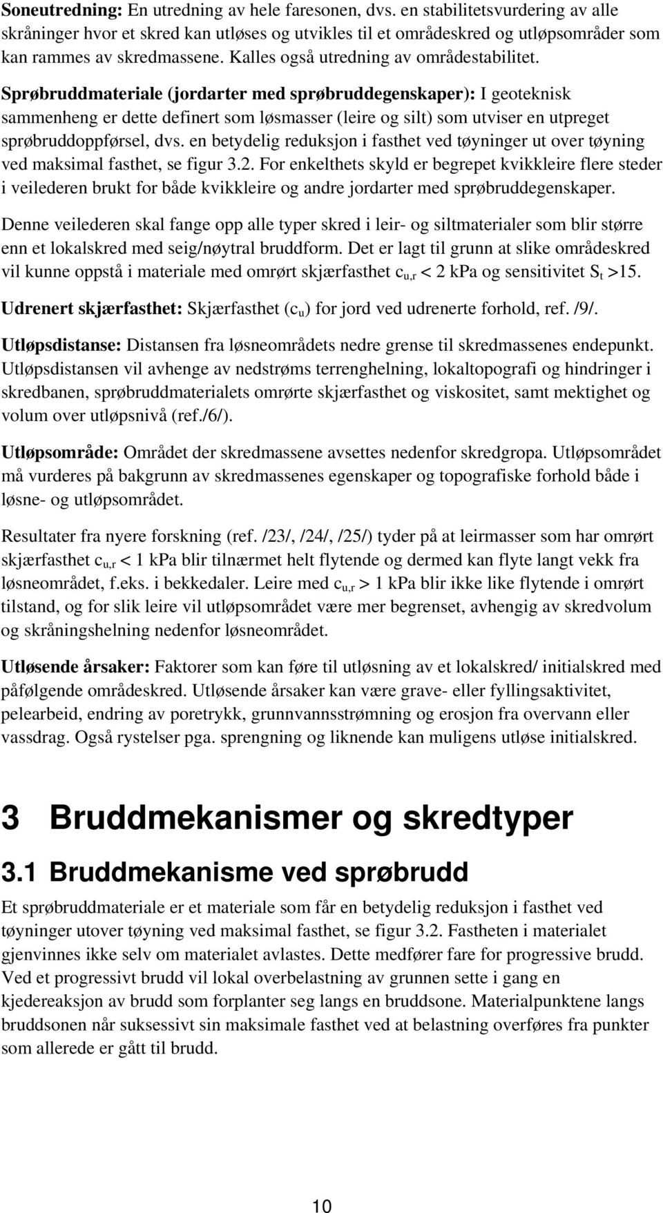 Sprøbruddmateriale (jordarter med sprøbruddegenskaper): I geoteknisk sammenheng er dette definert som løsmasser (leire og silt) som utviser en utpreget sprøbruddoppførsel, dvs.