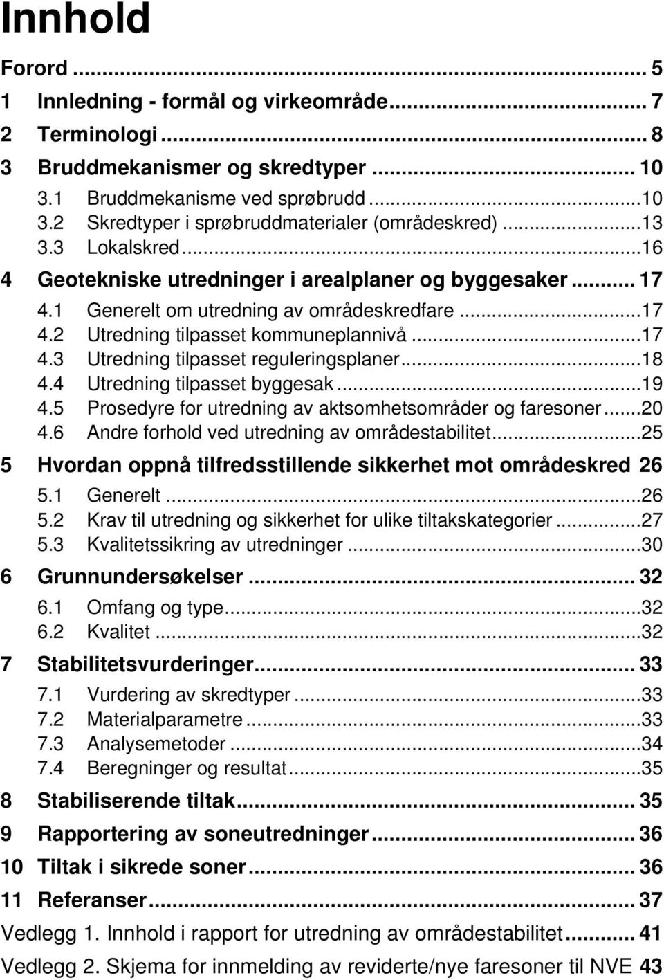 .. 18 4.4 Utredning tilpasset byggesak... 19 4.5 Prosedyre for utredning av aktsomhetsområder og faresoner... 20 4.6 Andre forhold ved utredning av områdestabilitet.