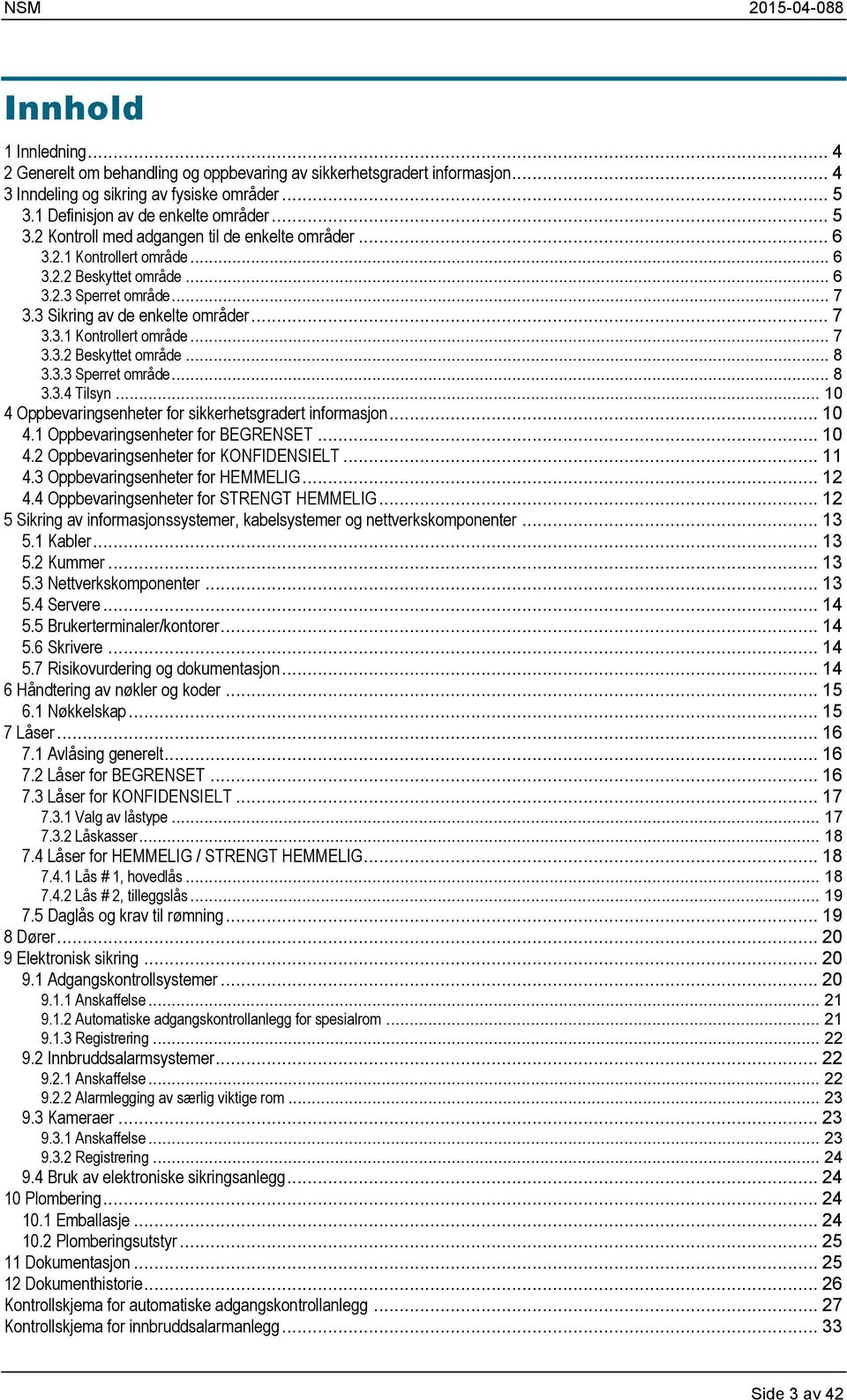 .. 10 4 Oppbevaringsenheter for sikkerhetsgradert informasjon... 10 4.1 Oppbevaringsenheter for BEGRENSET... 10 4.2 Oppbevaringsenheter for KONFIDENSIELT... 11 4.3 Oppbevaringsenheter for HEMMELIG.