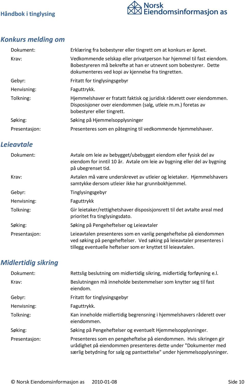 Fritatt for tinglysingsgebyr Faguttrykk. Hjemmelshaver er fratatt faktisk og juridisk råderett over eiendommen. Disposisjoner over eiendommen (salg, utleie m.m.) foretas av bobestyrer eller tingrett.