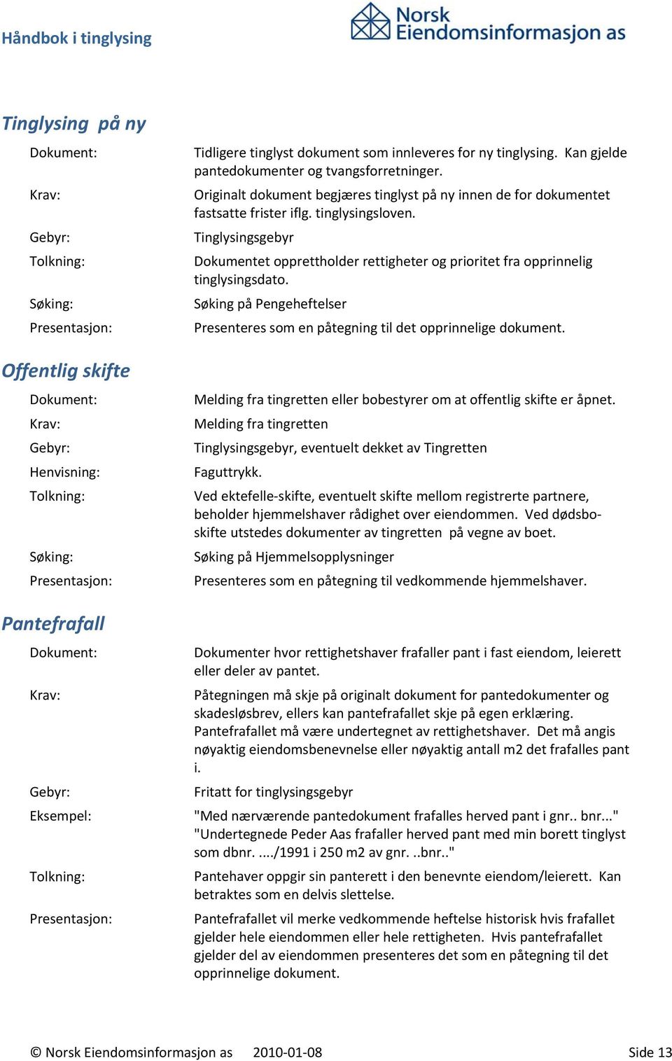 Tinglysingsgebyr Dokumentet opprettholder rettigheter og prioritet fra opprinnelig tinglysingsdato. Søking på Pengeheftelser Presenteres som en påtegning til det opprinnelige dokument.