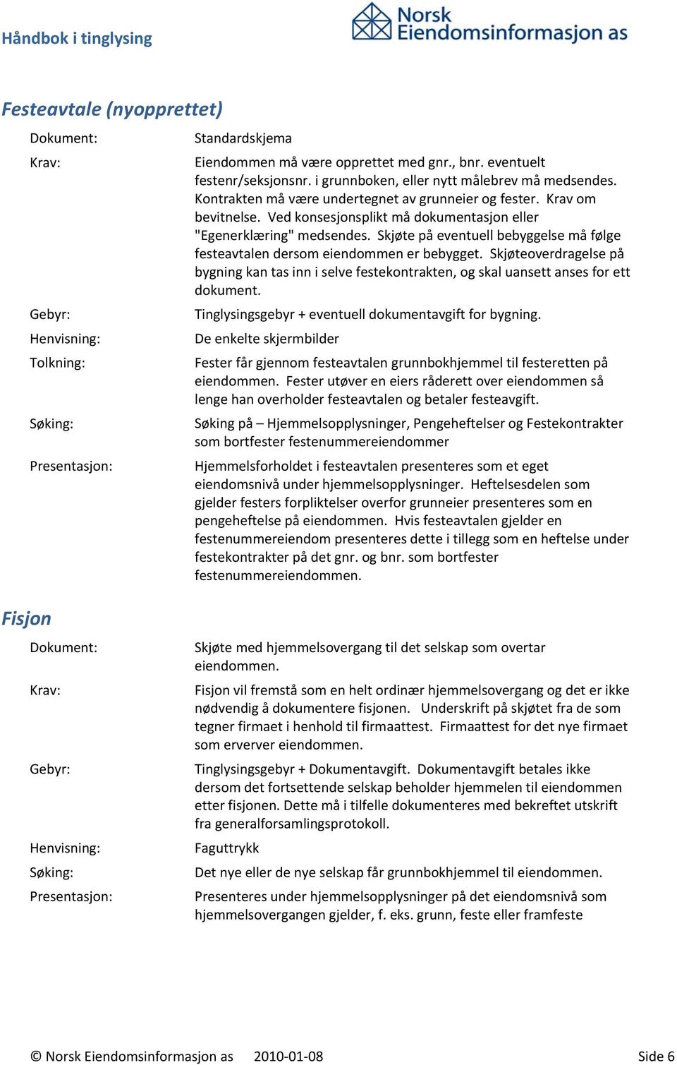 Skjøte på eventuell bebyggelse må følge festeavtalen dersom eiendommen er bebygget. Skjøteoverdragelse på bygning kan tas inn i selve festekontrakten, og skal uansett anses for ett dokument.