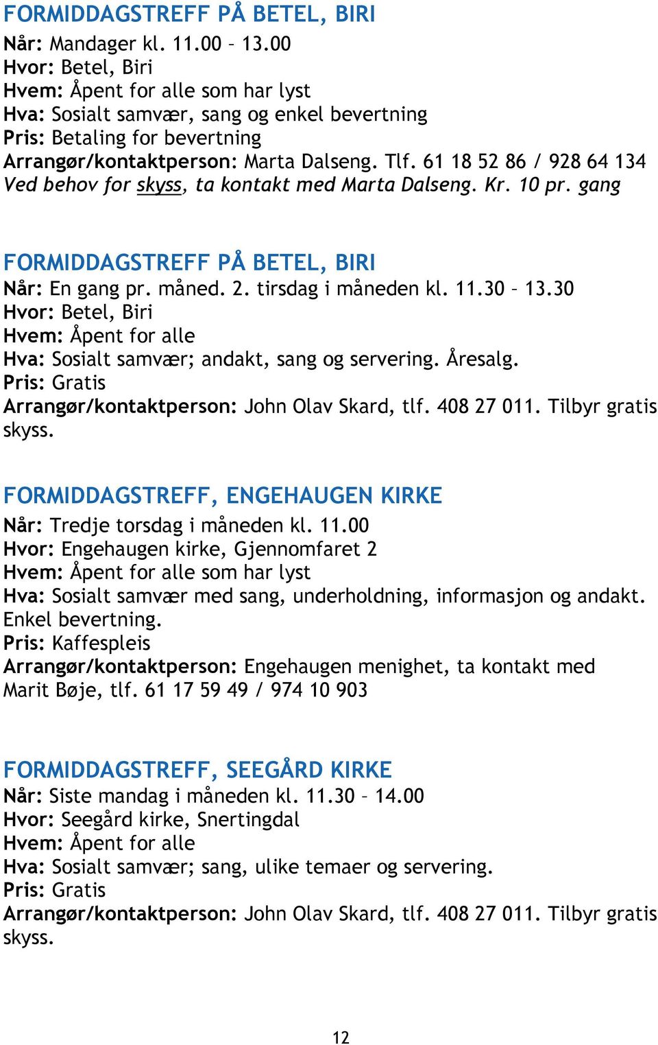 30 Hvor: Betel, Biri Hvem: Åpent for alle Hva: Sosialt samvær; andakt, sang og servering. Åresalg. Pris: Gratis Arrangør/kontaktperson: John Olav Skard, tlf. 408 27 011. Tilbyr gratis skyss.