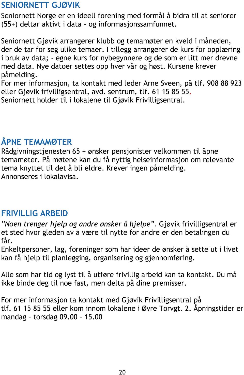 I tillegg arrangerer de kurs for opplæring i bruk av data; - egne kurs for nybegynnere og de som er litt mer drevne med data. Nye datoer settes opp hver vår og høst. Kursene krever påmelding.