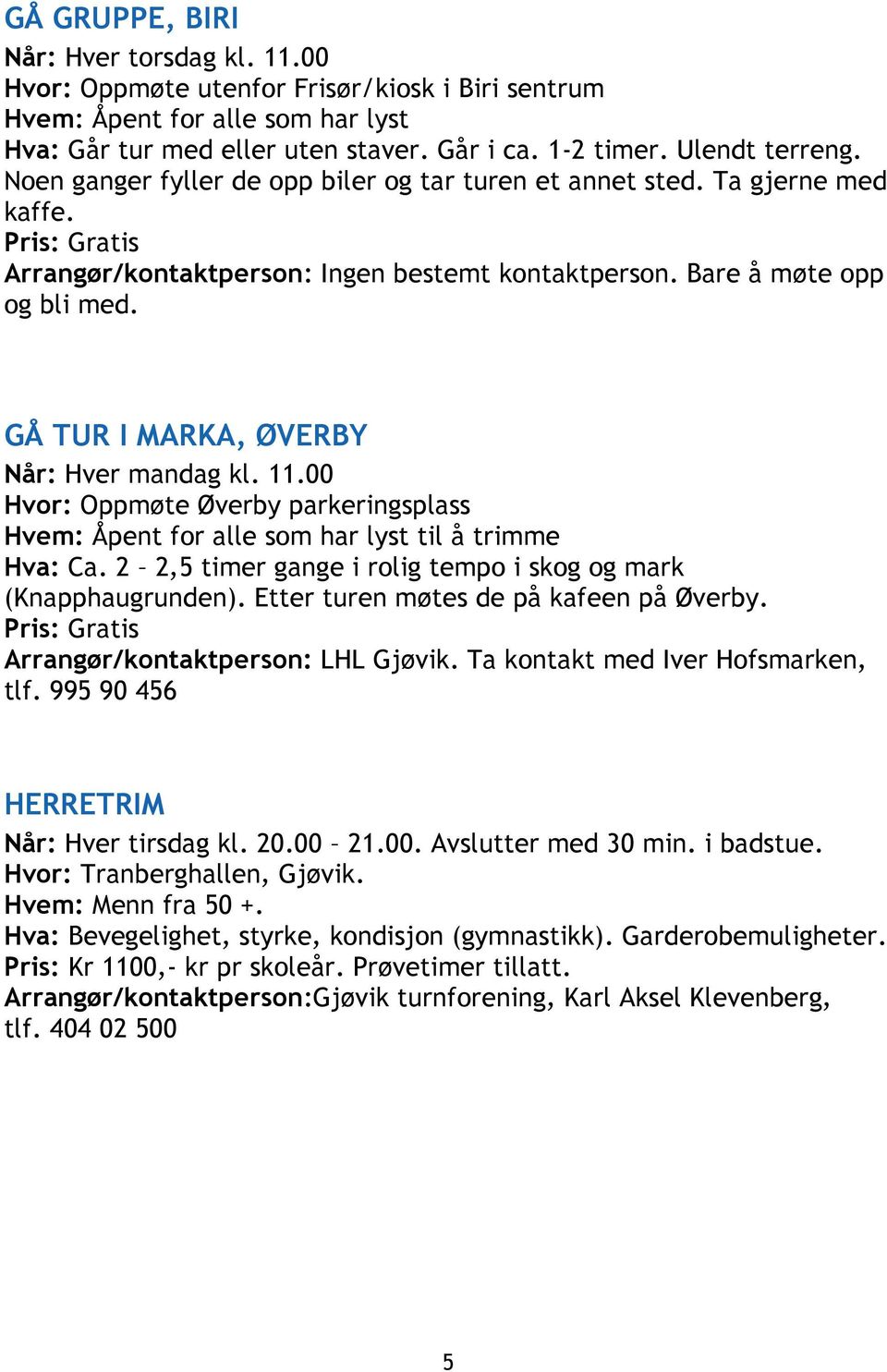 GÅ TUR I MARKA, ØVERBY Når: Hver mandag kl. 11.00 Hvor: Oppmøte Øverby parkeringsplass til å trimme Hva: Ca. 2 2,5 timer gange i rolig tempo i skog og mark (Knapphaugrunden).