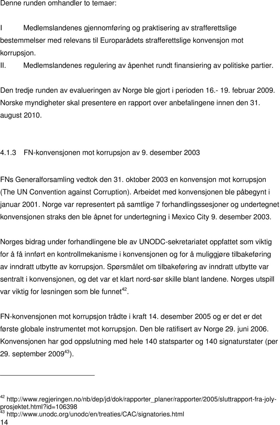 Norske myndigheter skal presentere en rapport over anbefalingene innen den 31. august 2010. 4.1.3 FN-konvensjonen mot korrupsjon av 9. desember 2003 FNs Generalforsamling vedtok den 31.