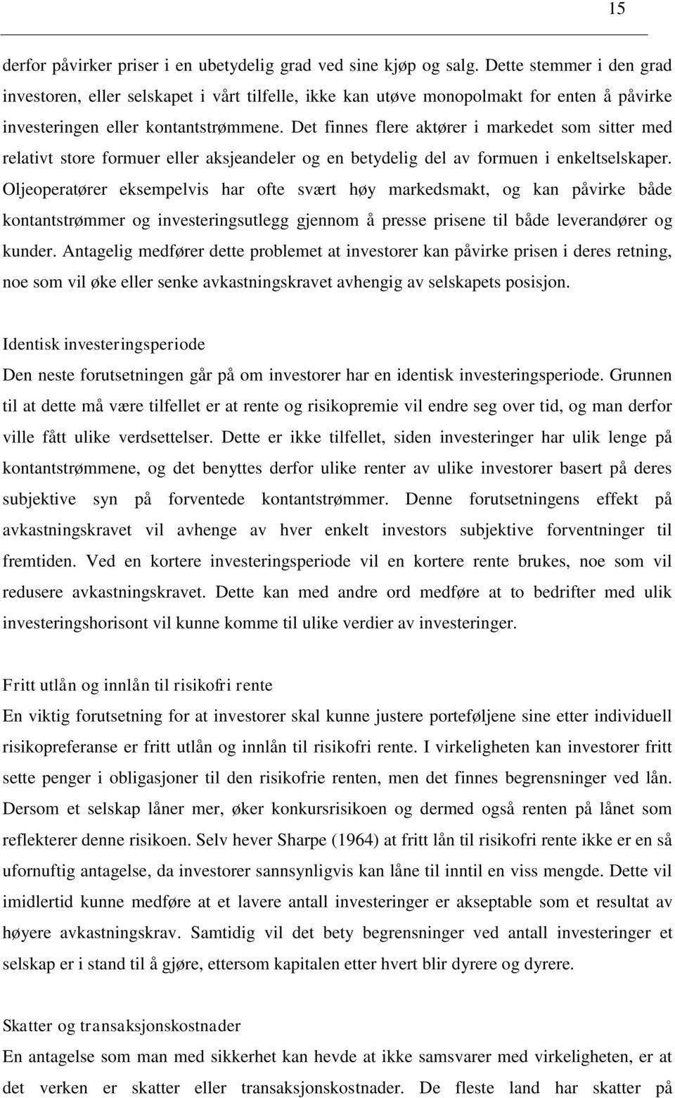 Det finnes flere aktører i markedet som sitter med relativt store formuer eller aksjeandeler og en betydelig del av formuen i enkeltselskaper.