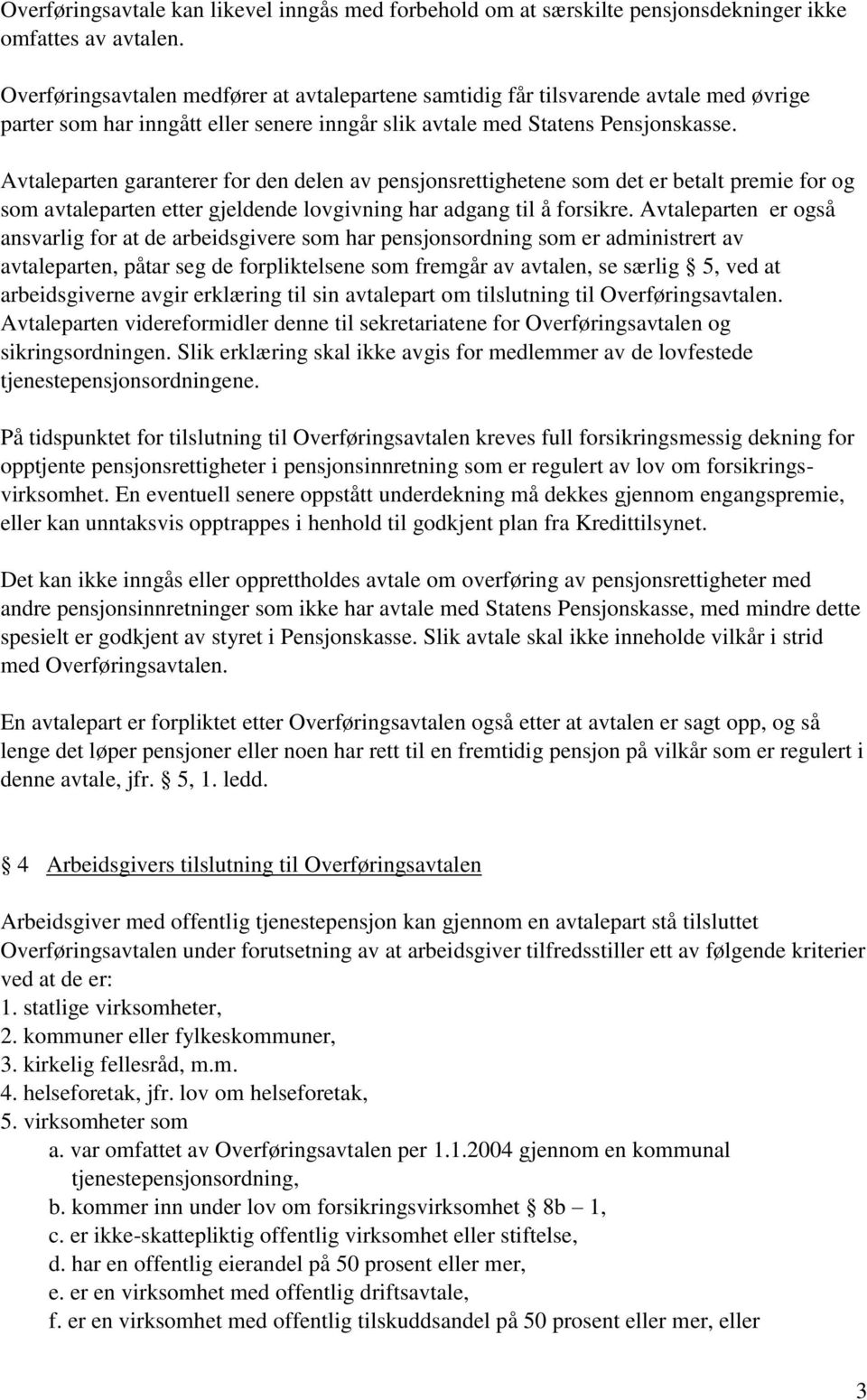 Avtaleparten garanterer for den delen av pensjonsrettighetene som det er betalt premie for og som avtaleparten etter gjeldende lovgivning har adgang til å forsikre.