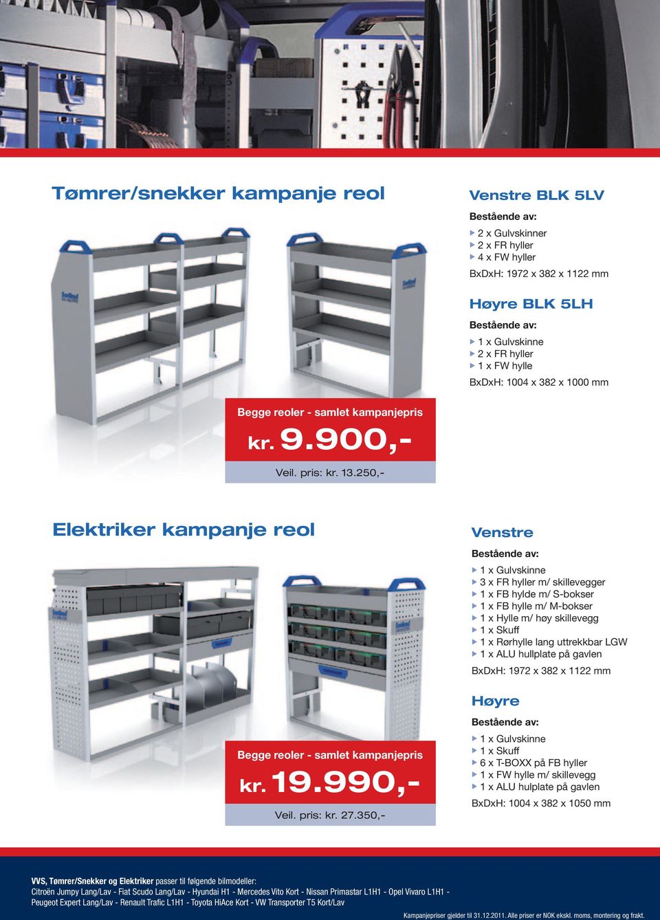 250,- Elektriker kampanje reol Venstre u 3 x FR hyller m/ skillevegger u 1 x FB hylde m/ S-bokser u 1 x FB hylle m/ M-bokser u 1 x Hylle m/ høy skillevegg u 1 x Skuff u 1 x Rørhylle lang uttrekkbar