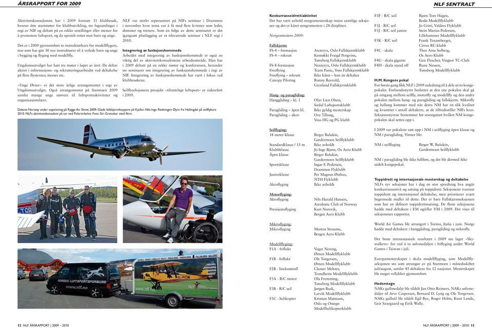 Det er i 2009 gjennomført to instruktørkurs for modellflygere, noe som har gitt 30 nye instruktører til å veilede barn og unge i bygging og flyging med modellfly.
