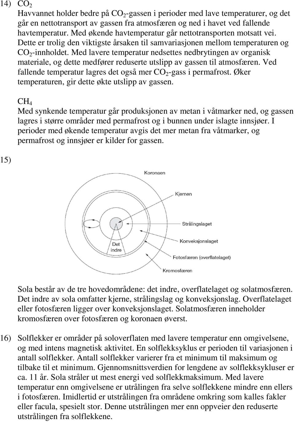 Med lavere temperatur nedsettes nedbrytingen av organisk materiale, og dette medfører reduserte utslipp av gassen til atmosfæren. Ved fallende temperatur lagres det også mer CO -gass i permafrost.