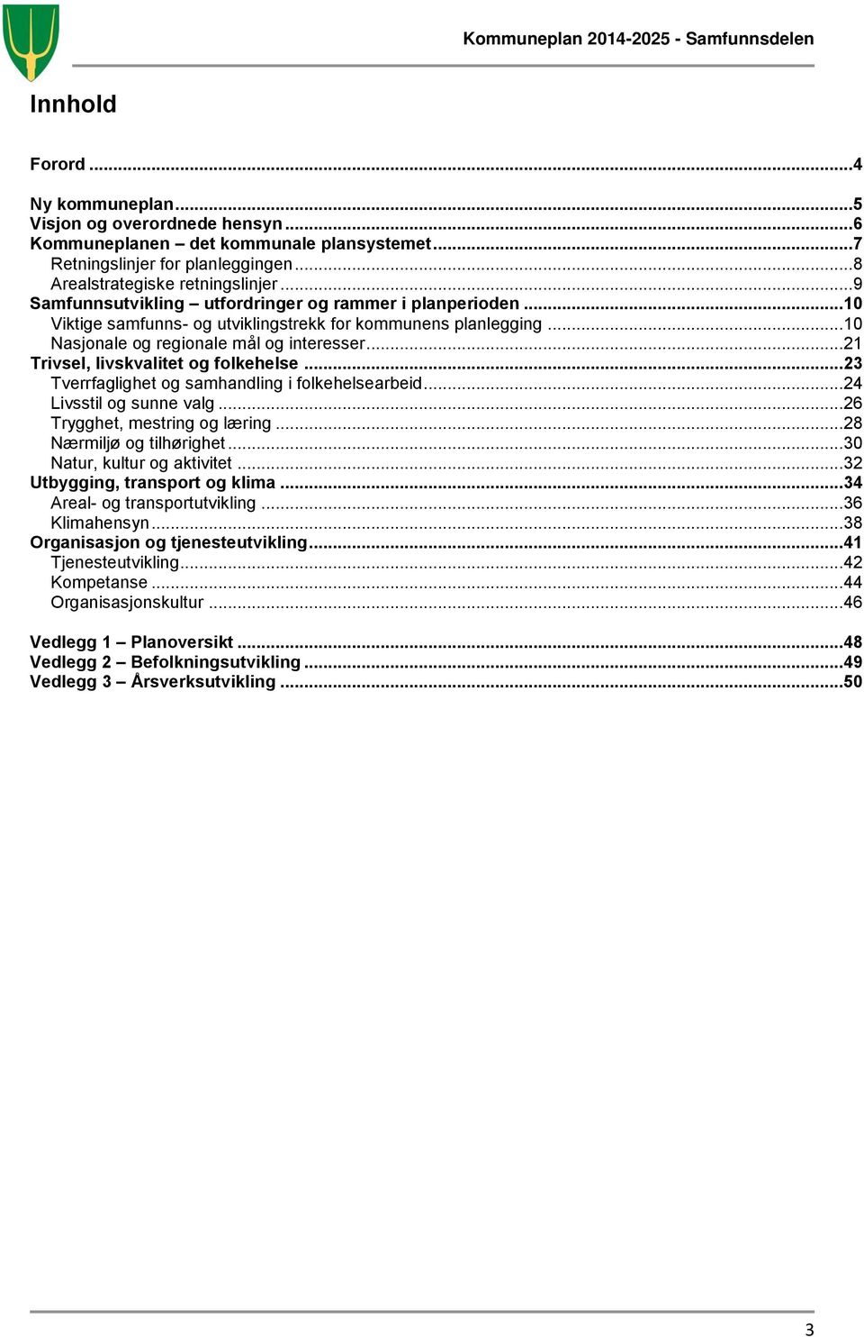 .. 21 Trivsel, livskvalitet og folkehelse... 23 Tverrfaglighet og samhandling i folkehelsearbeid... 24 Livsstil og sunne valg... 26 Trygghet, mestring og læring... 28 Nærmiljø og tilhørighet.