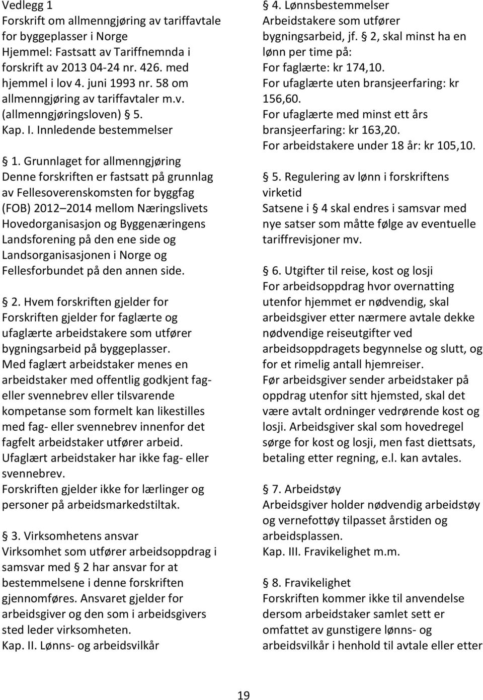 Grunnlaget for allmenngjøring Denne forskriften er fastsatt på grunnlag av Fellesoverenskomsten for byggfag (FOB) 2012 2014 mellom Næringslivets Hovedorganisasjon og Byggenæringens Landsforening på