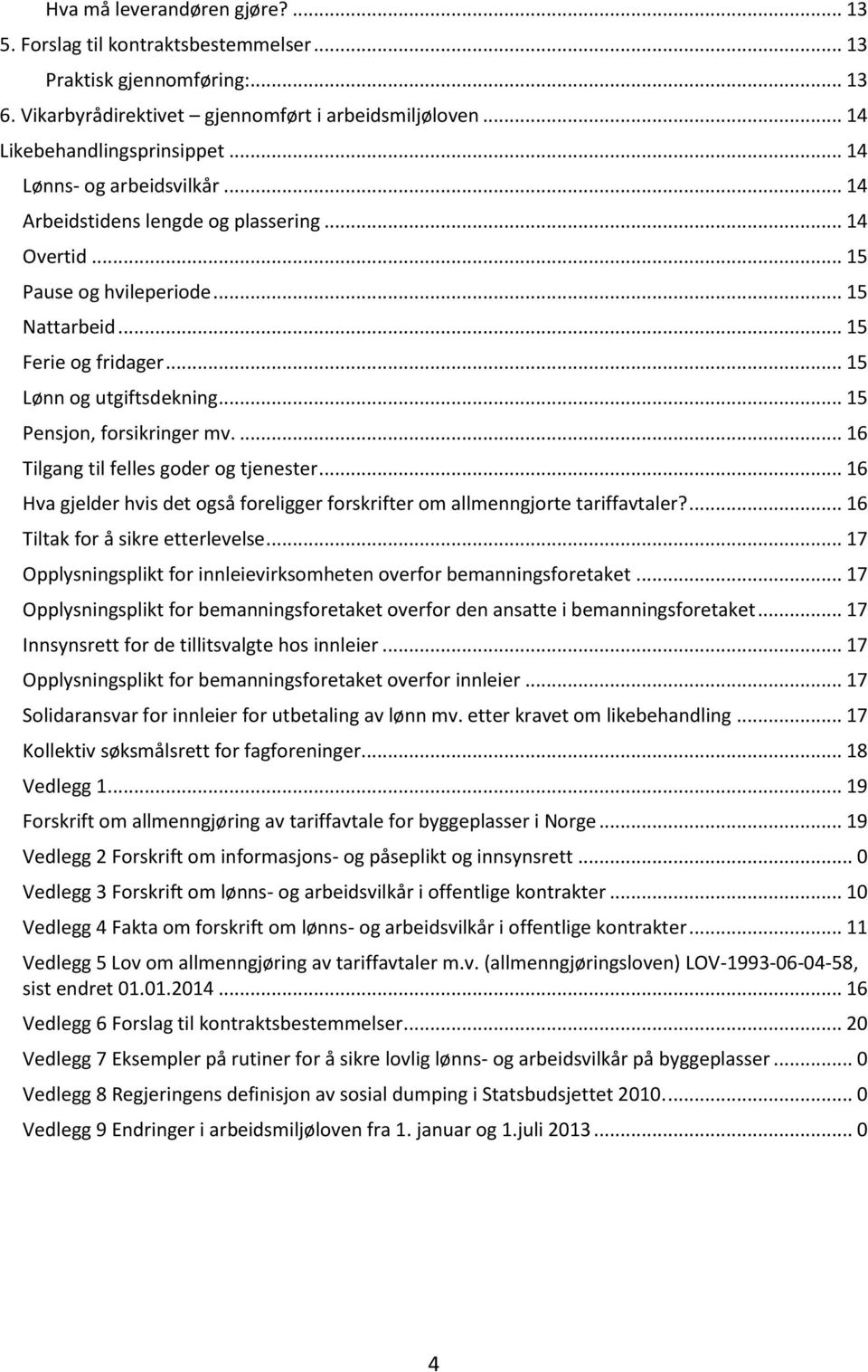 .. 15 Pensjon, forsikringer mv.... 16 Tilgang til felles goder og tjenester... 16 Hva gjelder hvis det også foreligger forskrifter om allmenngjorte tariffavtaler?... 16 Tiltak for å sikre etterlevelse.