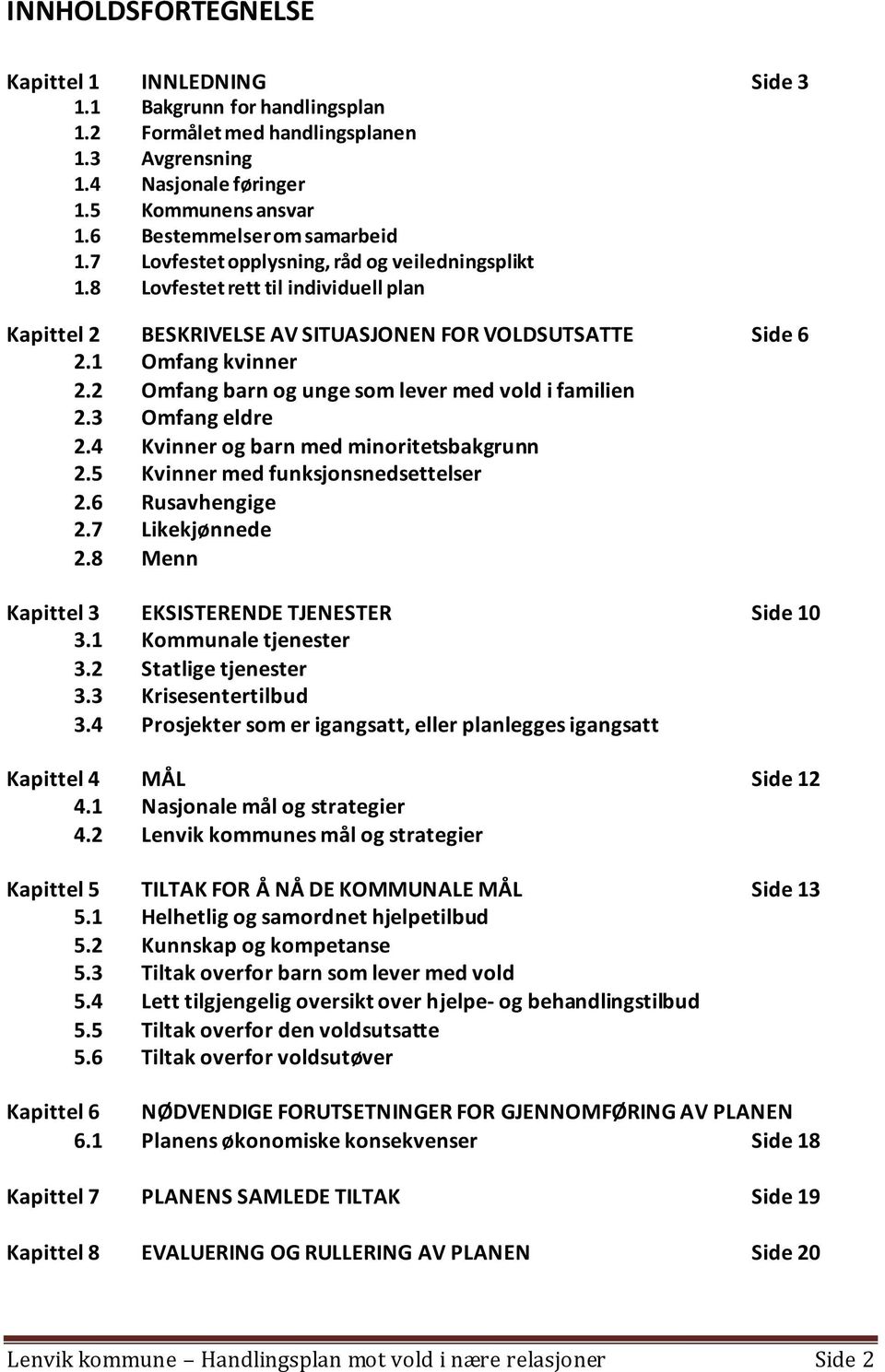 1 Omfang kvinner 2.2 Omfang barn og unge som lever med vold i familien 2.3 Omfang eldre 2.4 Kvinner og barn med minoritetsbakgrunn 2.5 Kvinner med funksjonsnedsettelser 2.6 Rusavhengige 2.