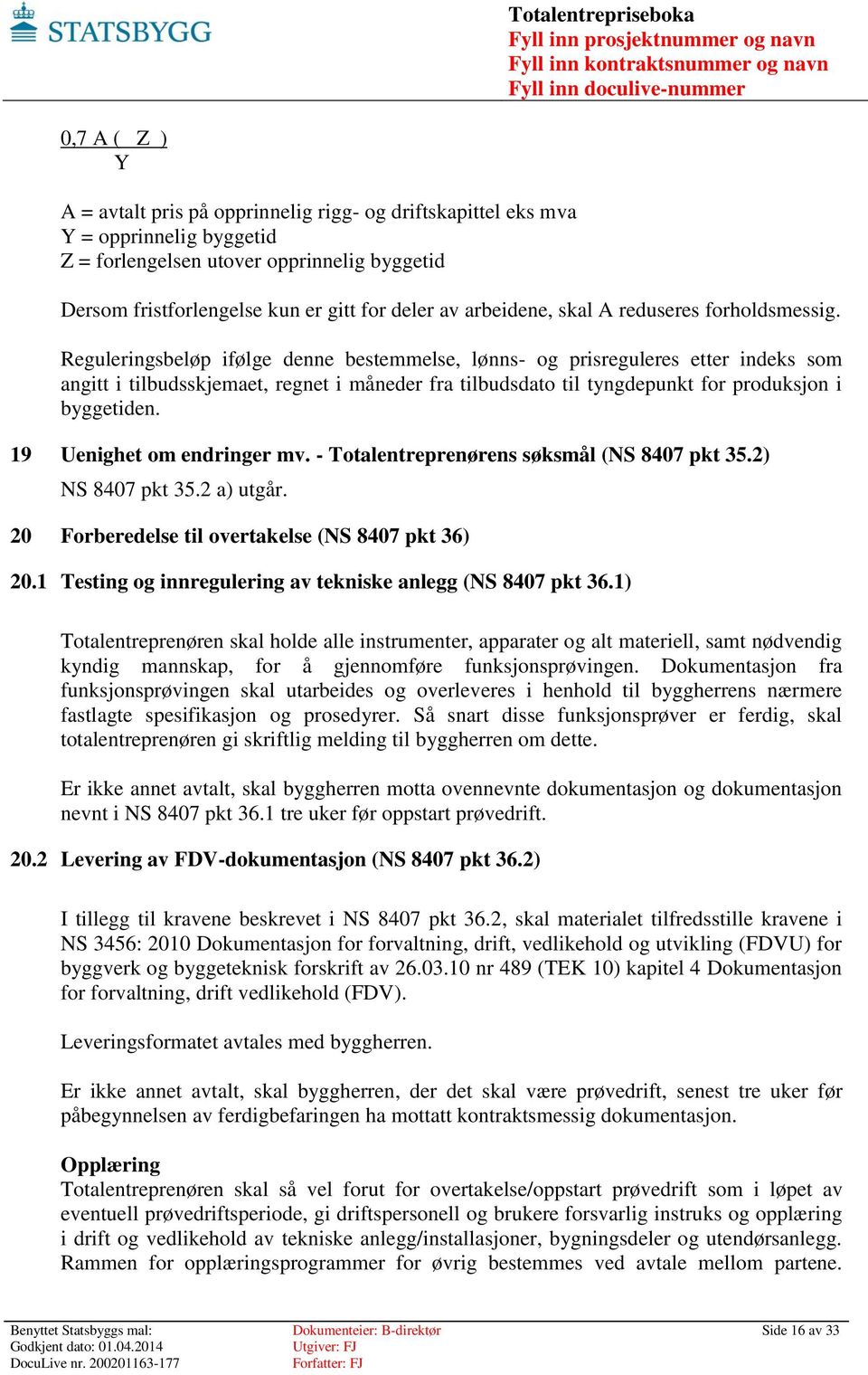 Reguleringsbeløp ifølge denne bestemmelse, lønns- og prisreguleres etter indeks som angitt i tilbudsskjemaet, regnet i måneder fra tilbudsdato til tyngdepunkt for produksjon i byggetiden.