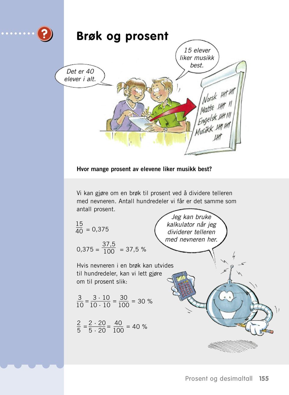 5 40 = 0,375 37,5 0,375 = 00 = 37,5 % Hvis nevneren i en brøk kan utvides til hundredeler, kan vi lett gjøre om til prosent slik: Jeg