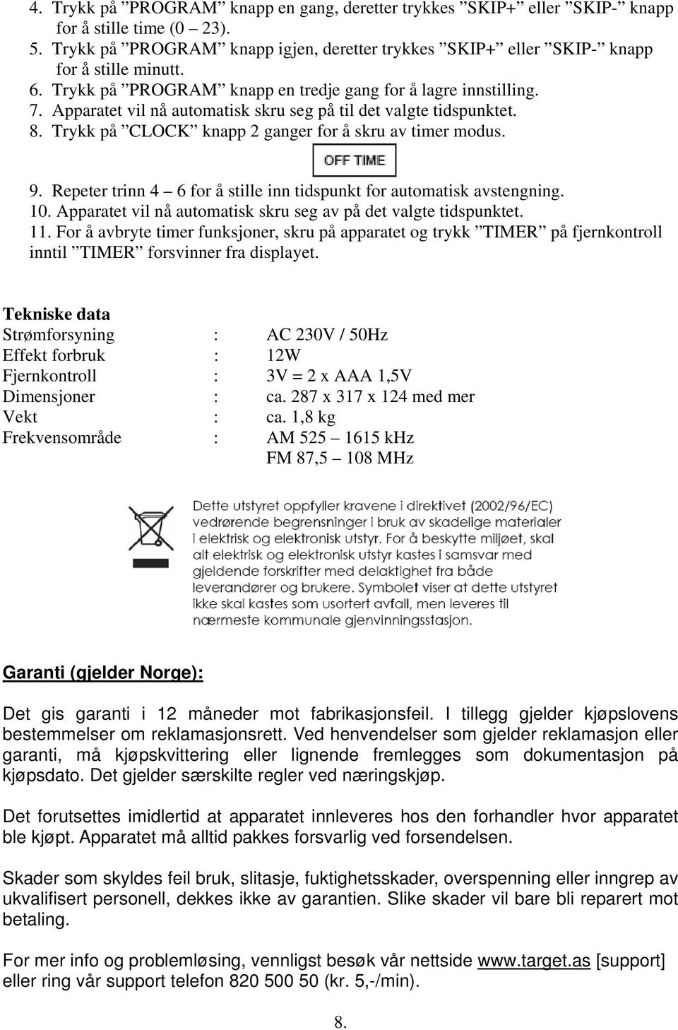 Repeter trinn 4 6 for å stille inn tidspunkt for automatisk avstengning. 10. Apparatet vil nå automatisk skru seg av på det valgte tidspunktet. 11.