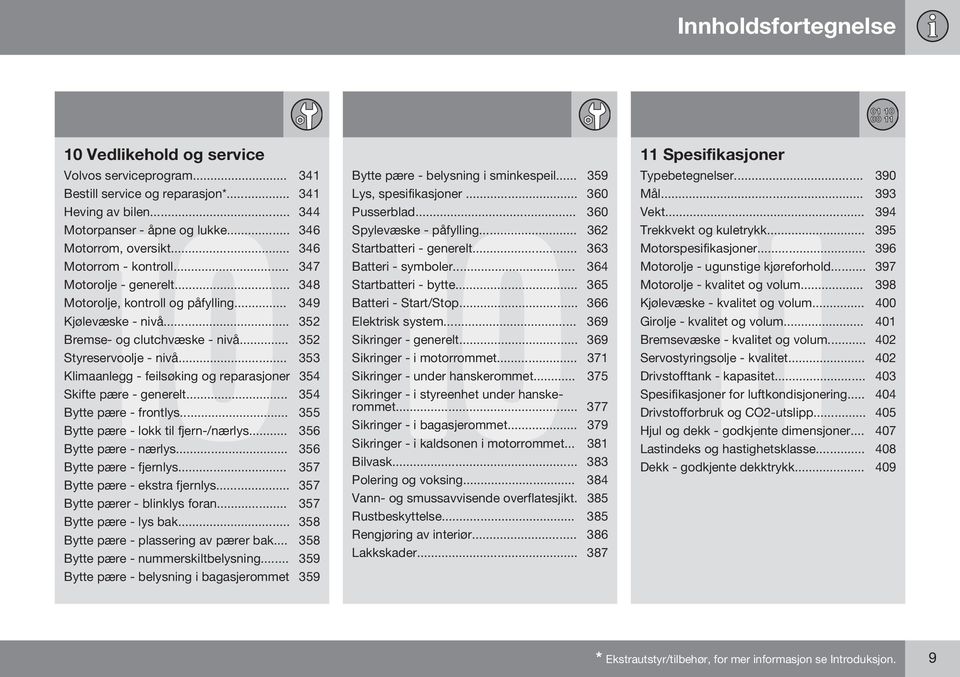 .. 353 Klimaanlegg - feilsøking og reparasjoner 354 Skifte pære - generelt... 354 Bytte pære - frontlys... 355 Bytte pære - lokk til fjern-/nærlys... 356 Bytte pære - nærlys.