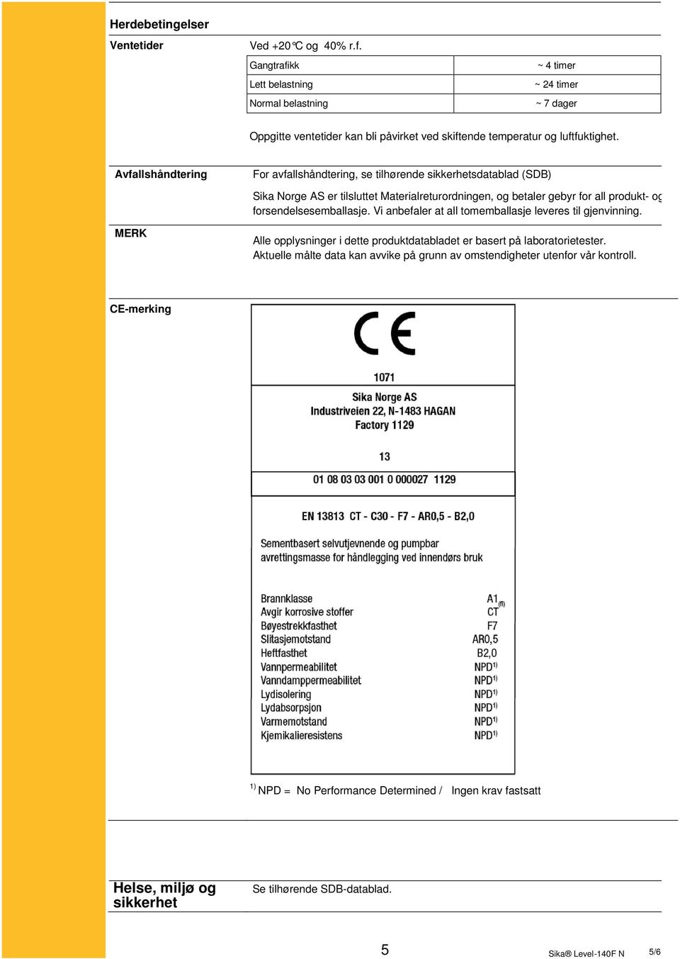 Avfallshåndtering For avfallshåndtering, se tilhørende sikkerhetsdatablad (SDB) Sika Norge AS er tilsluttet Materialreturordningen, og betaler gebyr for all produkt- og