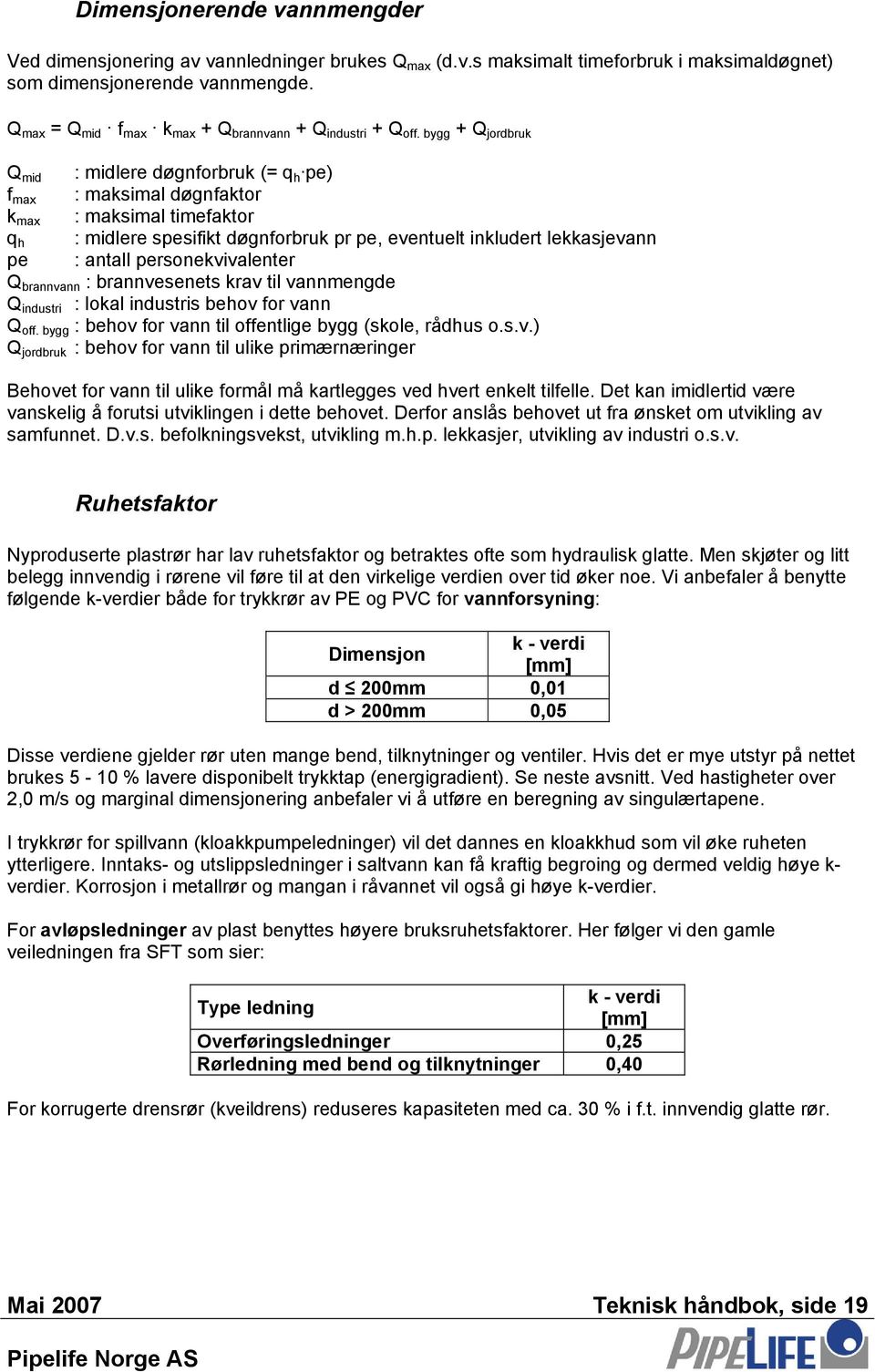 bygg + Q jordbruk Q mid f max k max q h : midlere døgnforbruk (= q h pe) : maksimal døgnfaktor : maksimal timefaktor : midlere spesifikt døgnforbruk pr pe, eventuelt inkludert lekkasjevann pe :