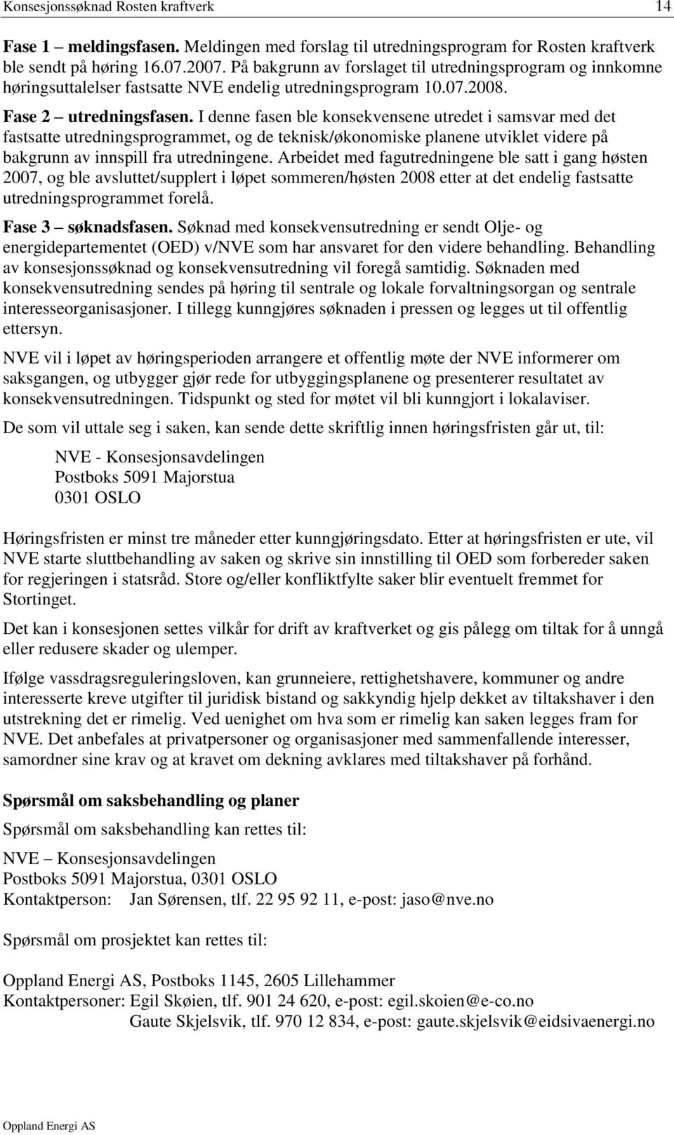 I denne fasen ble konsekvensene utredet i samsvar med det fastsatte utredningsprogrammet, og de teknisk/økonomiske planene utviklet videre på bakgrunn av innspill fra utredningene.