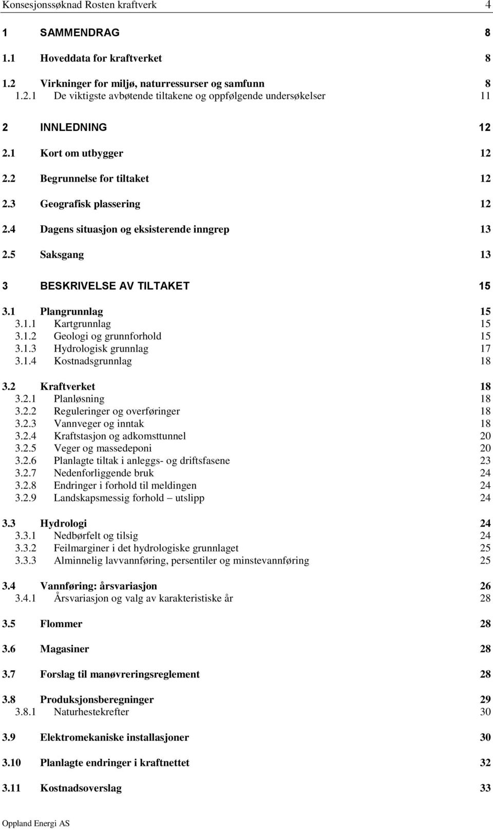 1.2 Geologi og grunnforhold 15 3.1.3 Hydrologisk grunnlag 17 3.1.4 Kostnadsgrunnlag 18 3.2 Kraftverket 18 3.2.1 Planløsning 18 3.2.2 Reguleringer og overføringer 18 3.2.3 Vannveger og inntak 18 3.2.4 Kraftstasjon og adkomsttunnel 20 3.