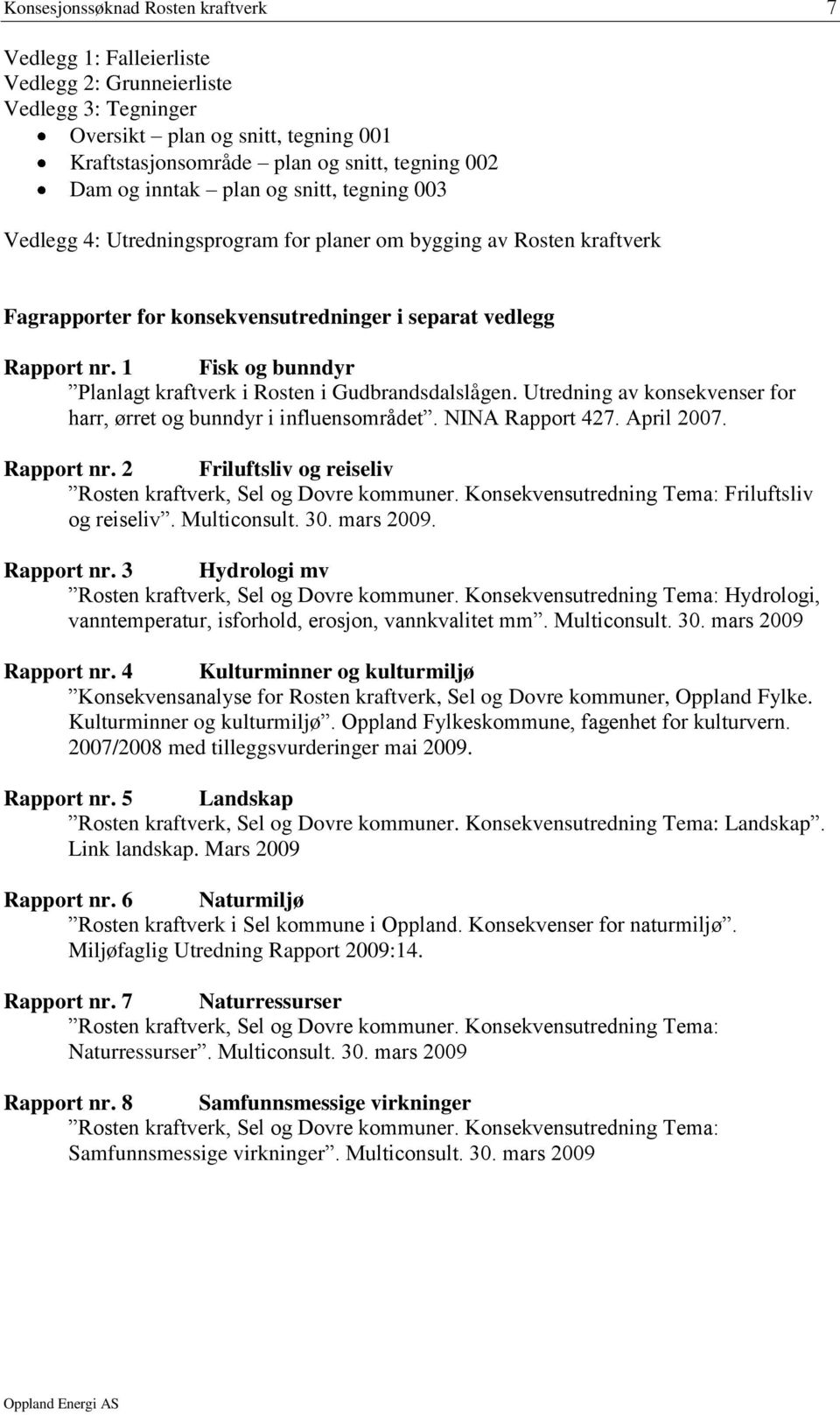 1 Fisk og bunndyr Planlagt kraftverk i Rosten i Gudbrandsdalslågen. Utredning av konsekvenser for harr, ørret og bunndyr i influensområdet. NINA Rapport 427. April 2007. Rapport nr.