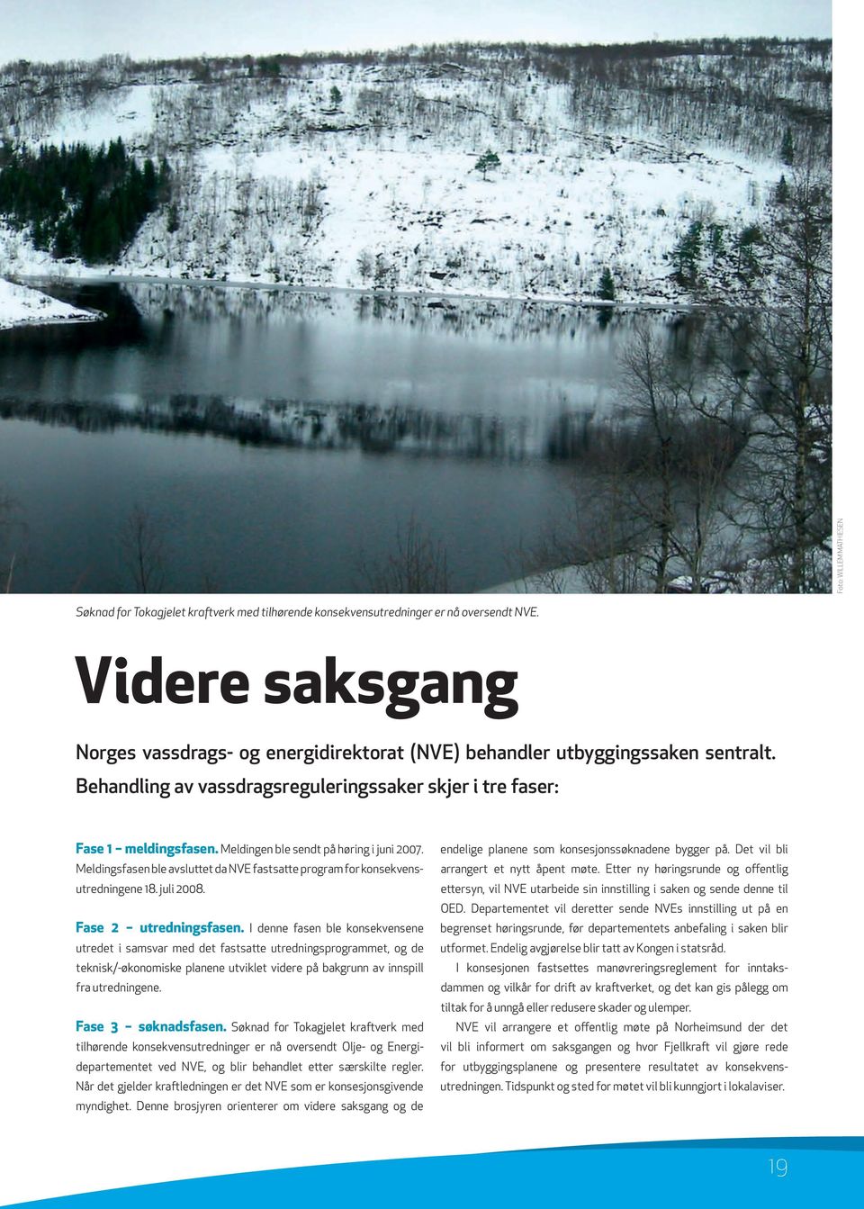 Meldingen ble sendt på høring i juni 2007. Meldingsfasen ble avsluttet da NVE fastsatte program for konsekvensutredningene 18. juli 2008. Fase 2 utredningsfasen.