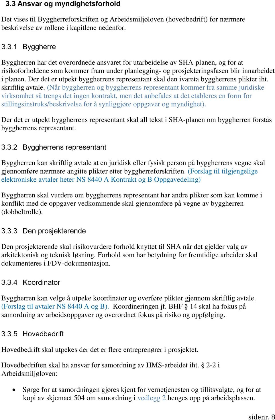 (Når byggherren og byggherrens representant kommer fra samme juridiske virksomhet så trengs det ingen kontrakt, men det anbefales at det etableres en form for stillingsinstruks/beskrivelse for å