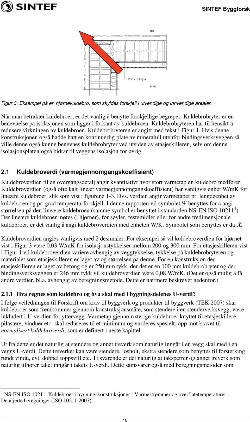 Hvis denne konstruksjonen også hadde hatt en kontinuerlig plate av mineralull utenfor bindingsverksveggen så ville denne også kunne benevnes kuldebrobryter ved utsiden av etasjeskilleren, selv om