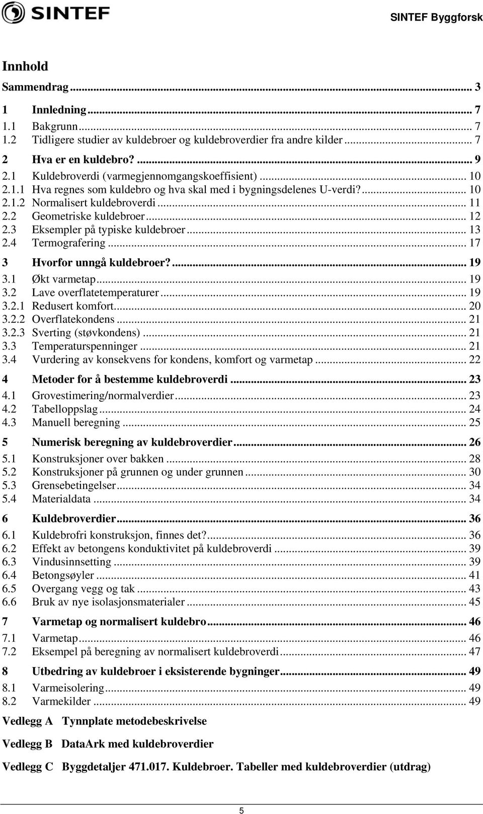 .. 12 2.3 Eksempler på typiske kuldebroer... 13 2.4 Termografering... 17 3 Hvorfor unngå kuldebroer?... 19 3.1 Økt varmetap... 19 3.2 Lave overflatetemperaturer... 19 3.2.1 Redusert komfort... 20 3.2.2 Overflatekondens.