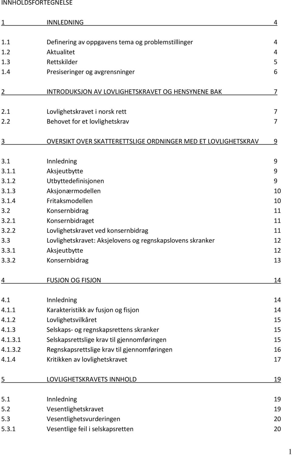 2 Behovet for et lovlighetskrav 7 3 OVERSIKT OVER SKATTERETTSLIGE ORDNINGER MED ET LOVLIGHETSKRAV 9 3.1 Innledning 9 3.1.1 Aksjeutbytte 9 3.1.2 Utbyttedefinisjonen 9 3.1.3 Aksjonærmodellen 10 3.1.4 Fritaksmodellen 10 3.