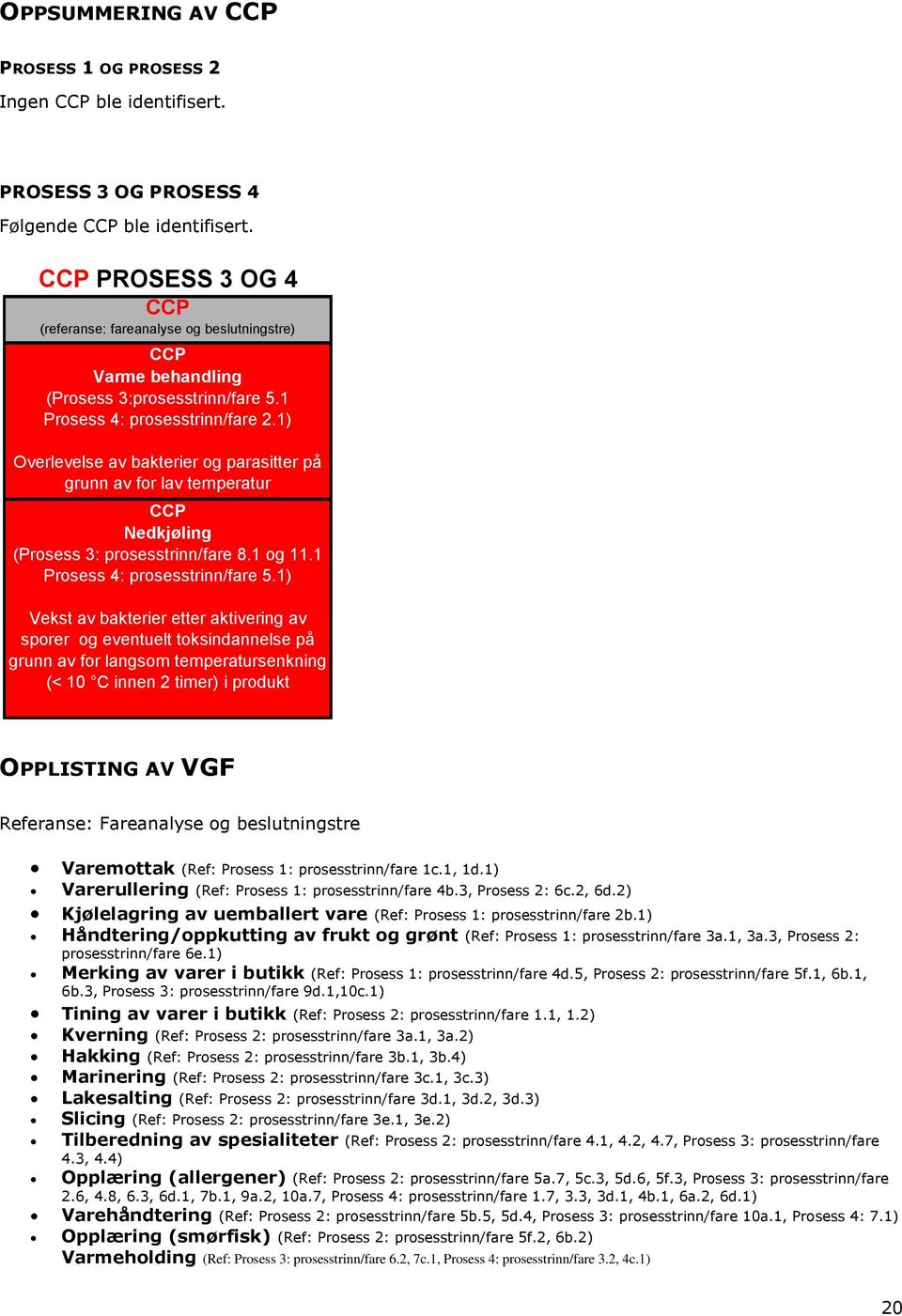 1) Overlevelse av bakterier og parasitter på grunn av for lav temperatur CCP Nedkjøling (Prosess 3: prosesstrinn/fare 8.1 og 11.1 Prosess 4: prosesstrinn/fare 5.