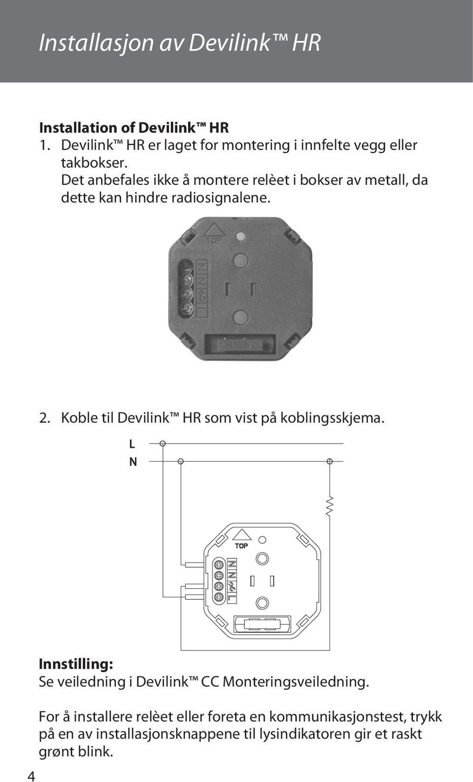 Det anbefales ikke å montere relèet i bokser av metall, da dette kan hindre radiosignalene. 2.