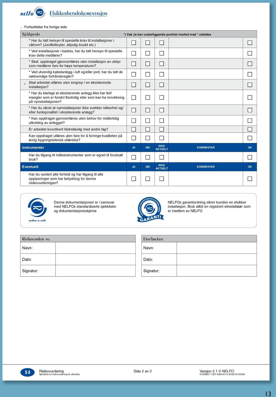 Skal oppdraget gjennomføres uten installasjon av utstyr som medfører fare for høye temperaturer? Ved utvendig kabelanlegg i luft og/eller jord, har du tatt de nødvendige forhåndsregler?