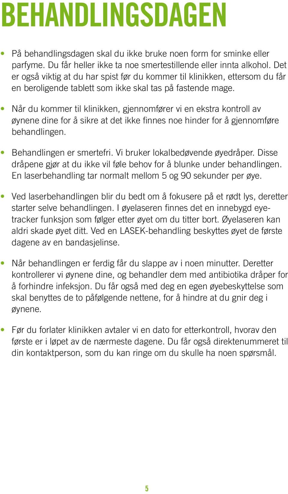 Når du kommer til klinikken, gjennomfører vi en ekstra kontroll av øynene dine for å sikre at det ikke finnes noe hinder for å gjennomføre behandlingen. Behandlingen er smertefri.