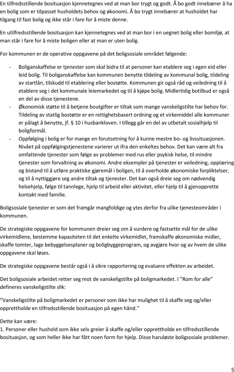 En utilfredsstillende bosituasjon kan kjennetegnes ved at man bor i en uegnet bolig eller bomiljø, at man står i fare for å miste boligen eller at man er uten bolig.