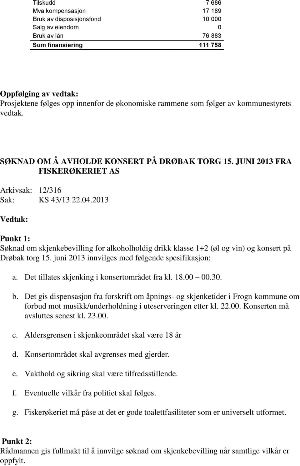 2013 Punkt 1: Søknad om skjenkebevilling for alkoholholdig drikk klasse 1+2 (øl og vin) og konsert på Drøbak torg 15. juni 2013 innvilges med følgende spesifikasjon: a.