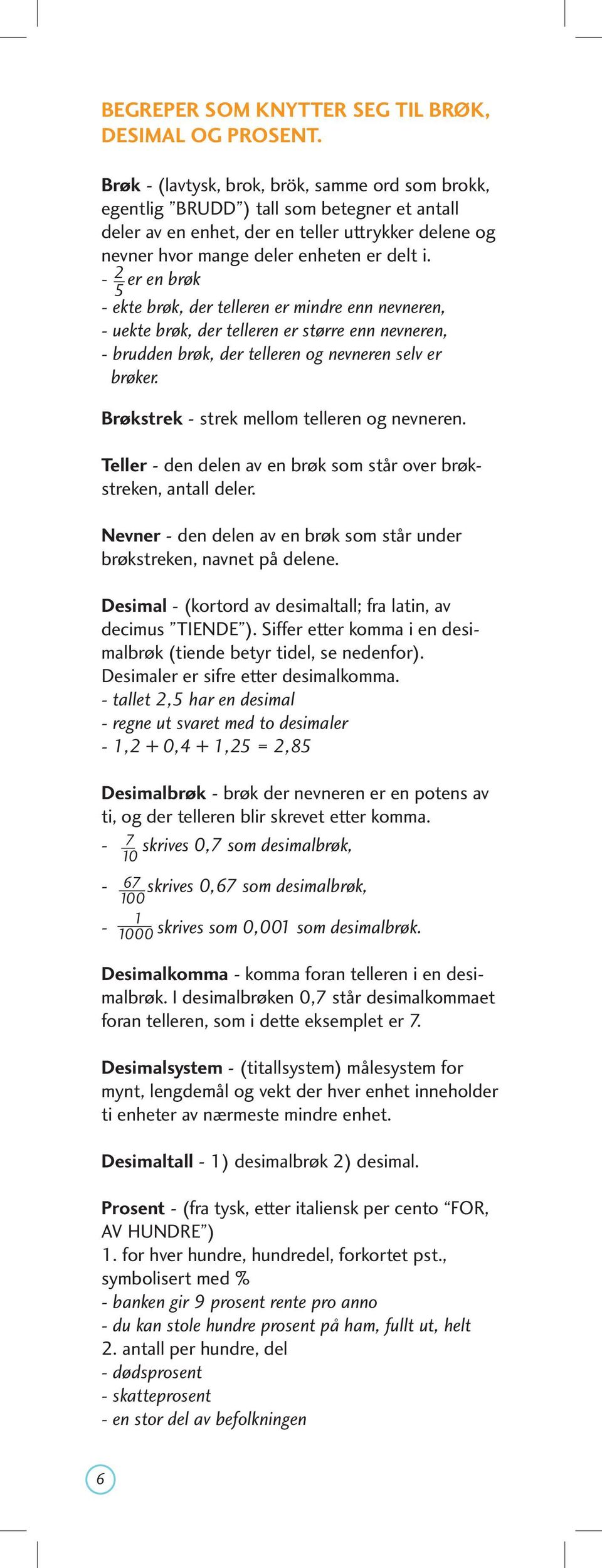 - er en brøk 5 - ekte brøk, der telleren er mindre enn nevneren, - uekte brøk, der telleren er større enn nevneren, - brudden brøk, der telleren og nevneren selv er brøker.