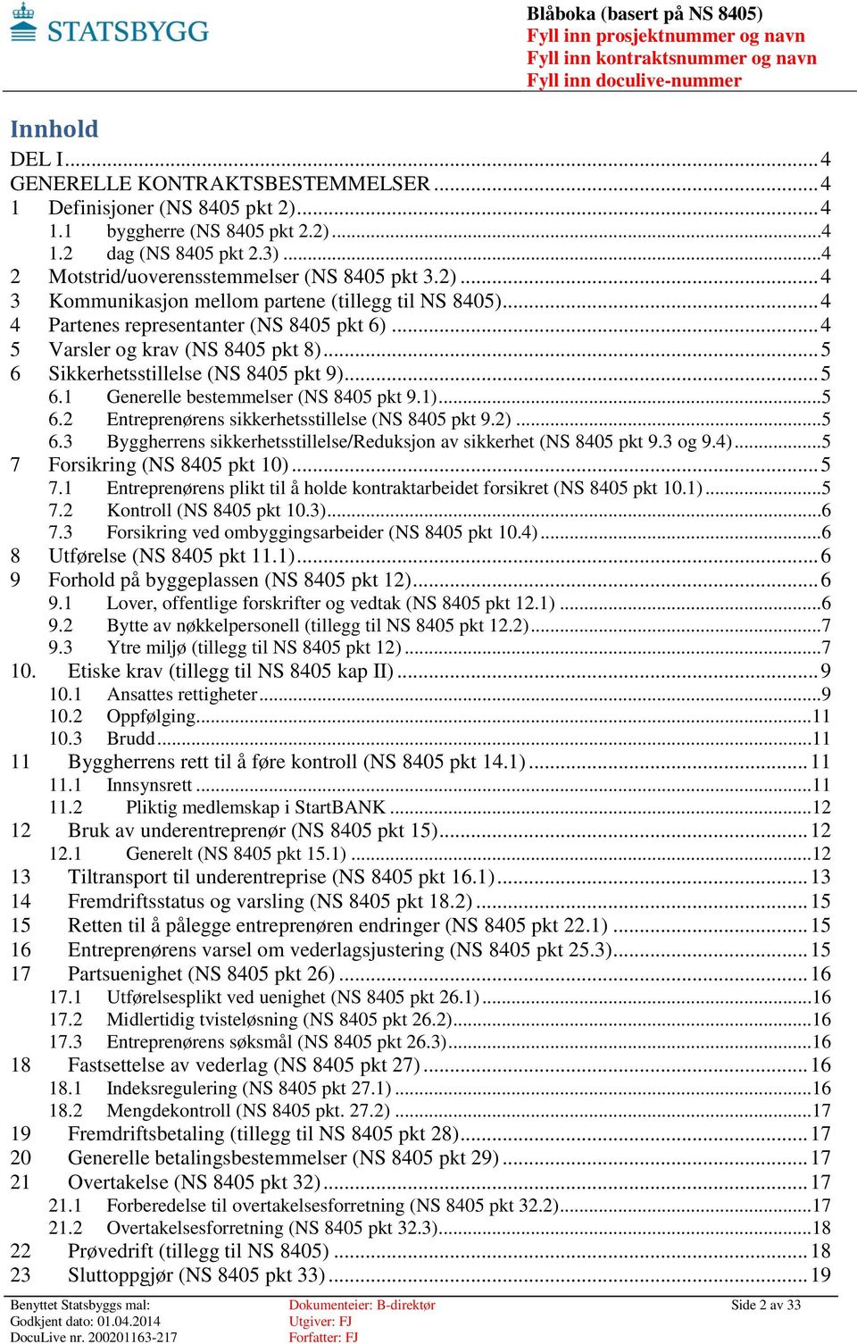 .. 5 6 Sikkerhetsstillelse (NS 8405 pkt 9)... 5 6.1 Generelle bestemmelser (NS 8405 pkt 9.1)...5 6.2 Entreprenørens sikkerhetsstillelse (NS 8405 pkt 9.2)...5 6.3 Byggherrens sikkerhetsstillelse/reduksjon av sikkerhet (NS 8405 pkt 9.